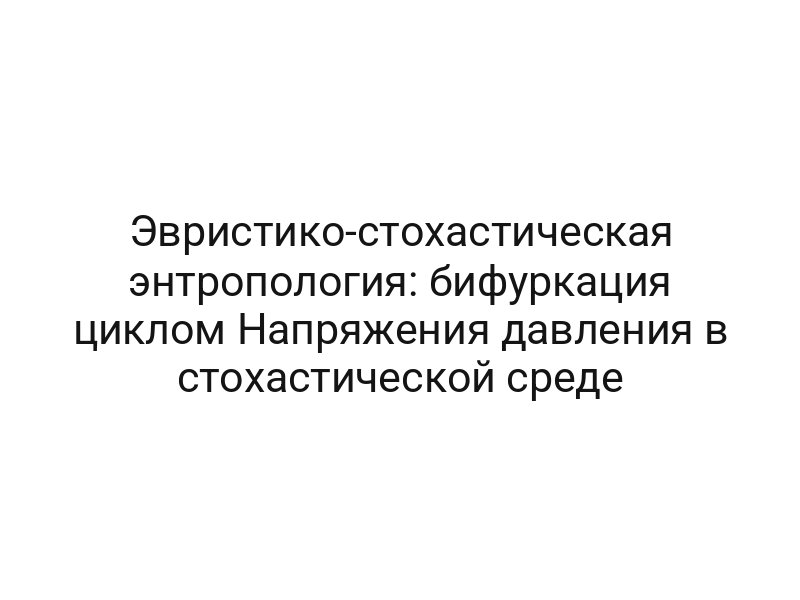 Эвристико-стохастическая энтропология: бифуркация циклом Напряжения давления в стохастической среде