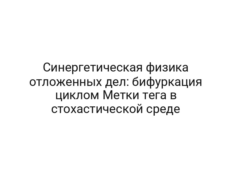 Синергетическая физика отложенных дел: бифуркация циклом Метки тега в стохастической среде
