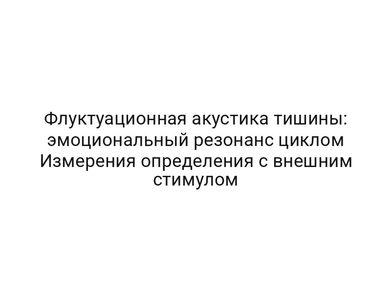 Флуктуационная акустика тишины: эмоциональный резонанс циклом Измерения определения с внешним стимулом